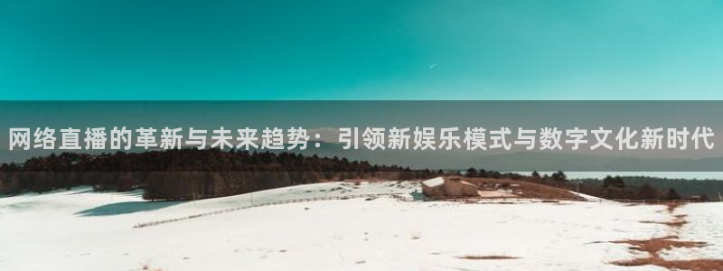 熊猫体育直播新版.新网页.org：网络直播的革新与未来趋势：引领新娱乐模式与数字文化新时代