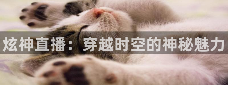 熊猫体育直播体验升级版.苹果进.org：炫神直播：穿越时空的神秘魅力