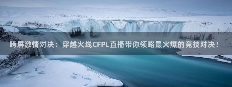 下载熊猫直播app：跨屏激情对决：穿越火线CFPL直播带你领略最火爆的竞技对决！