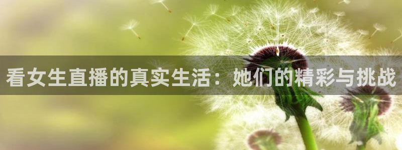 熊猫体育app下载：看女生直播的真实生活：她们的精彩与挑战