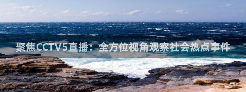 熊猫直播app下载：聚焦CCTV5直播：全方位视角观察社会热点事件