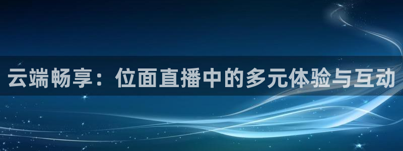 熊猫体育直播体验升级版.苹果进.org：云端畅享：位面直播中的多元体验与互动